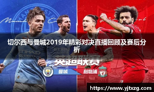 切尔西与曼城2019年精彩对决直播回顾及赛后分析